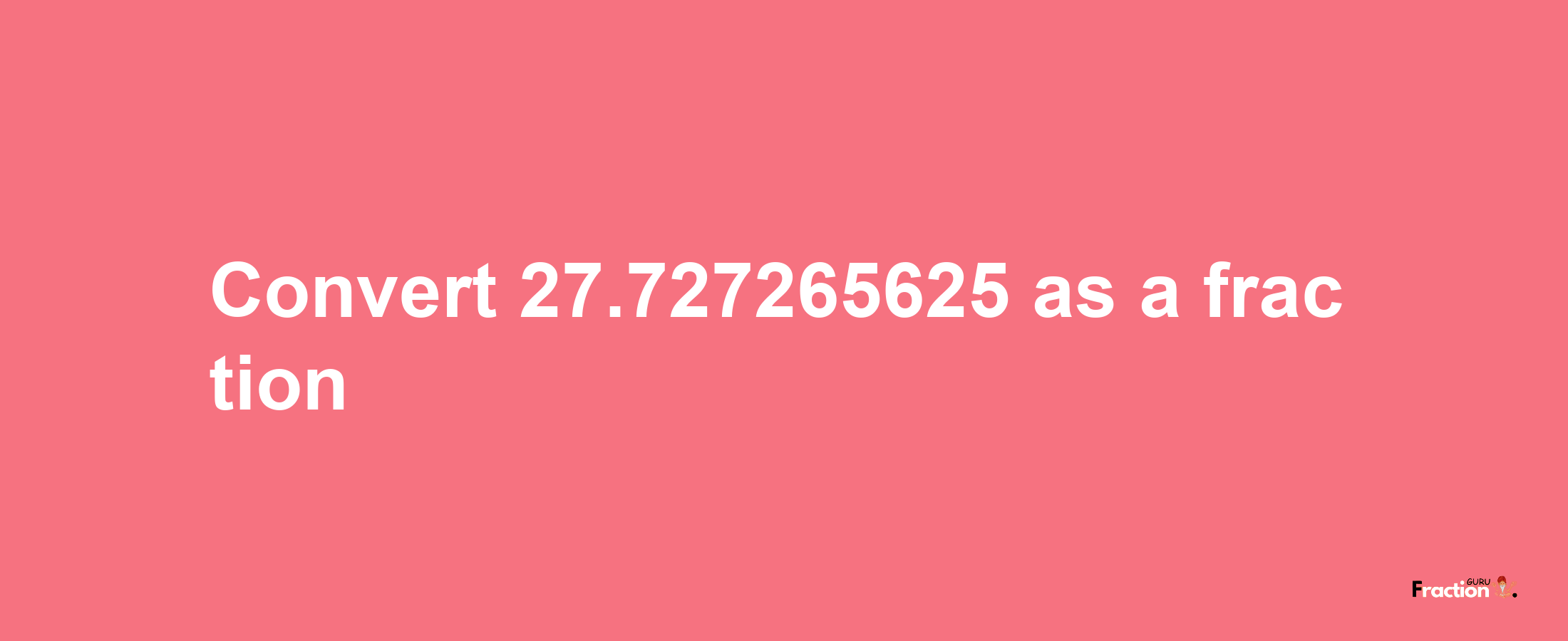 How to convert 27.727265625 as a fraction