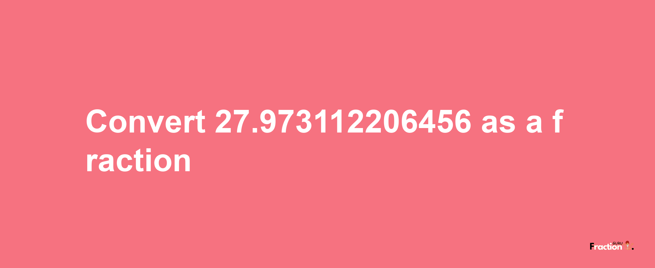 How to convert 27.973112206456 as a fraction