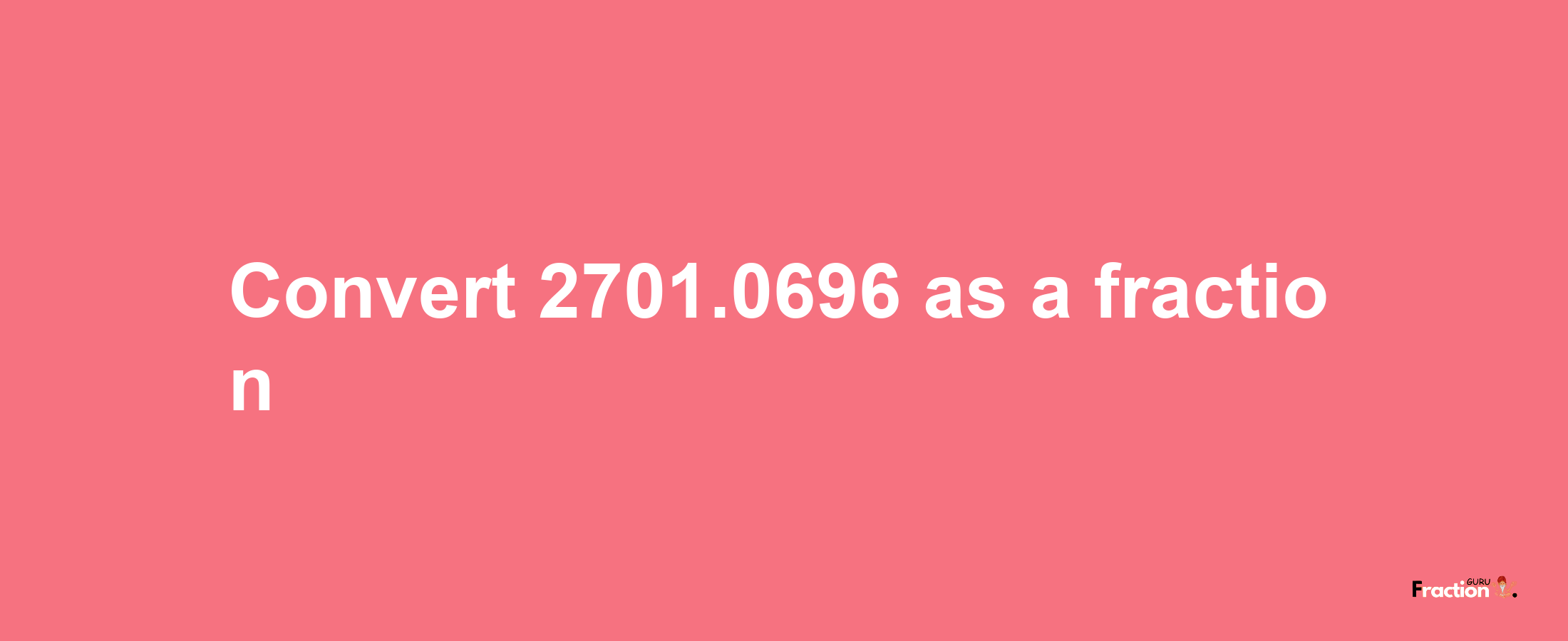 How to convert 2701.0696 as a fraction