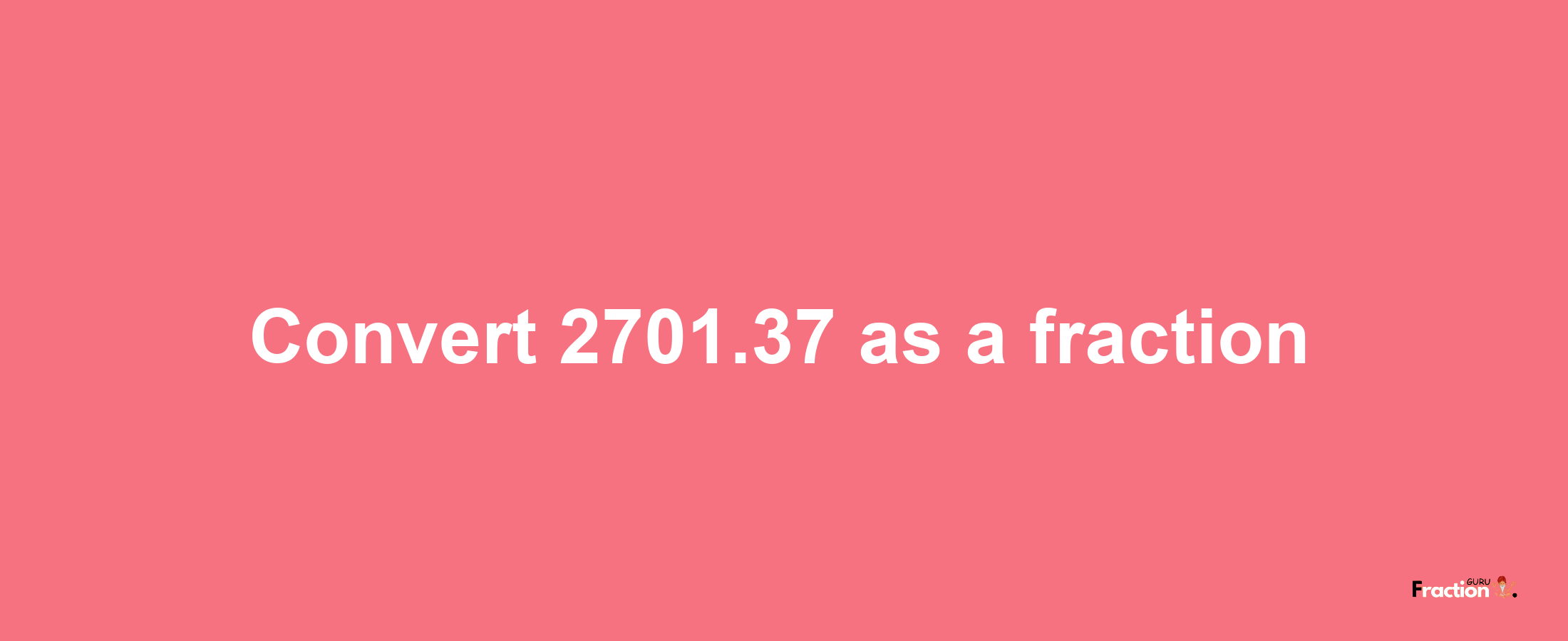 How to convert 2701.37 as a fraction