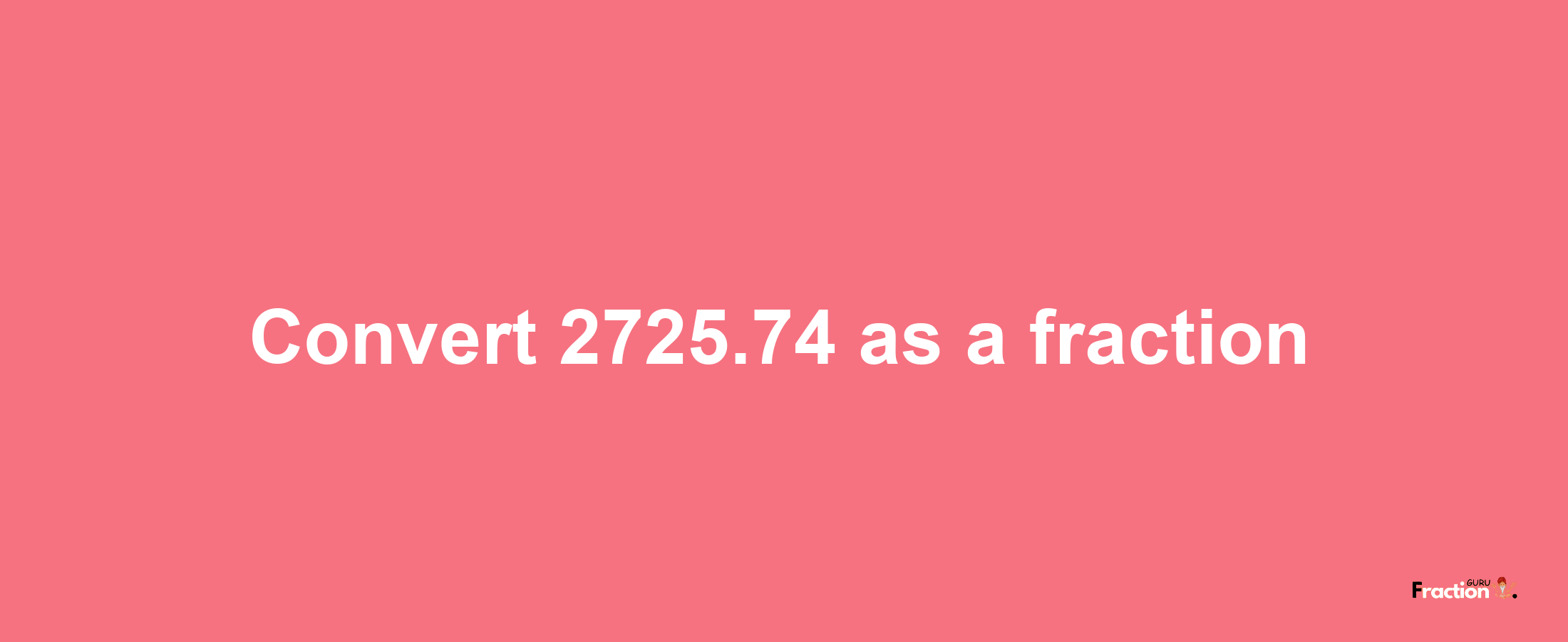 How to convert 2725.74 as a fraction