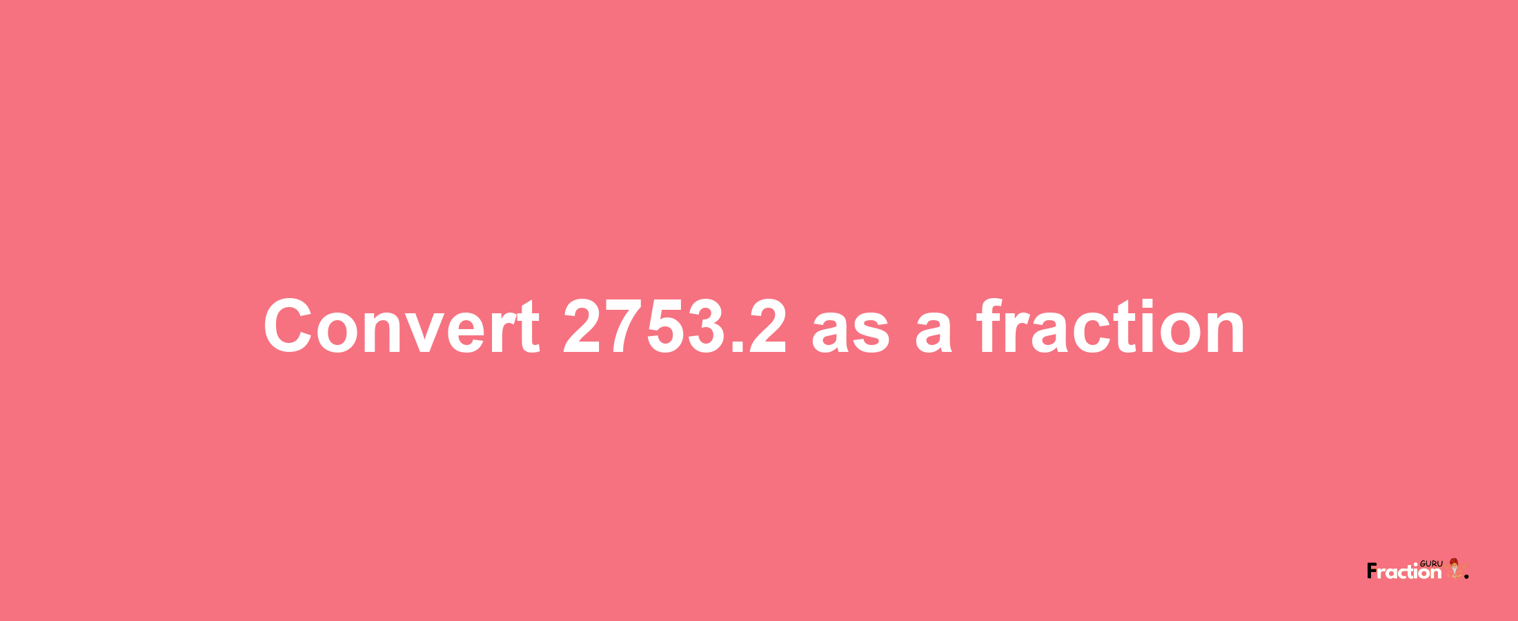 How to convert 2753.2 as a fraction