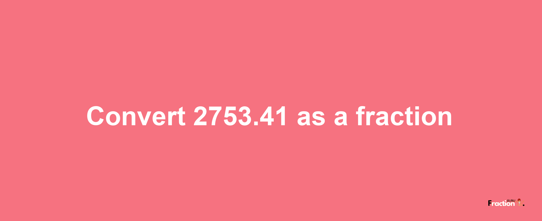 How to convert 2753.41 as a fraction