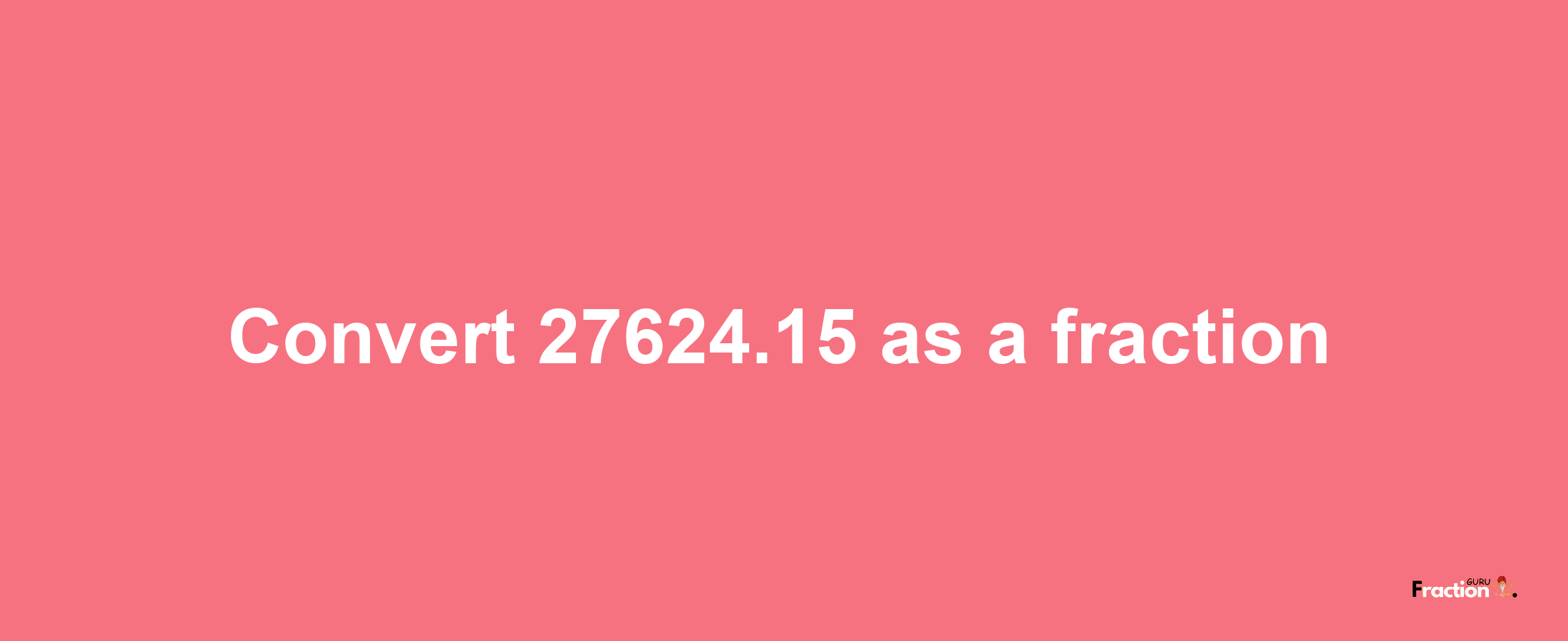 How to convert 27624.15 as a fraction