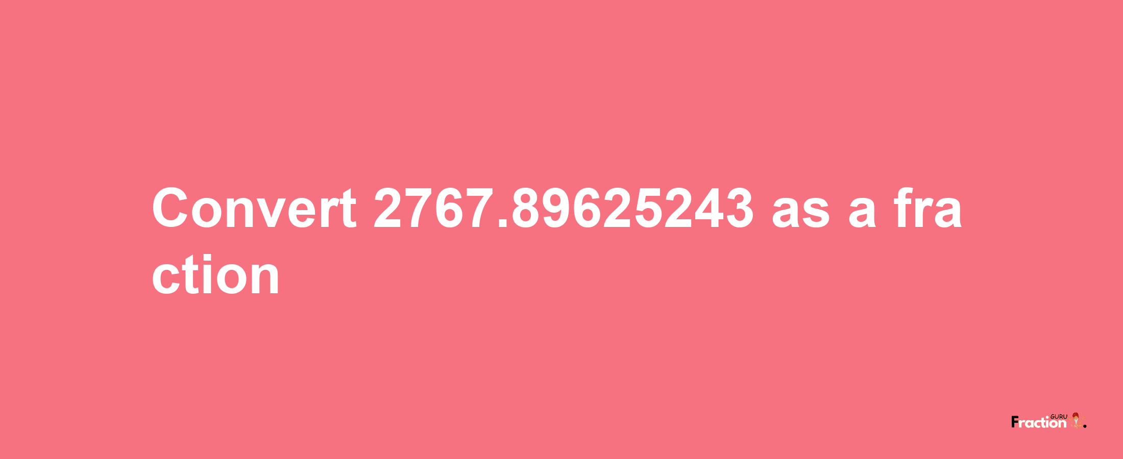 How to convert 2767.89625243 as a fraction