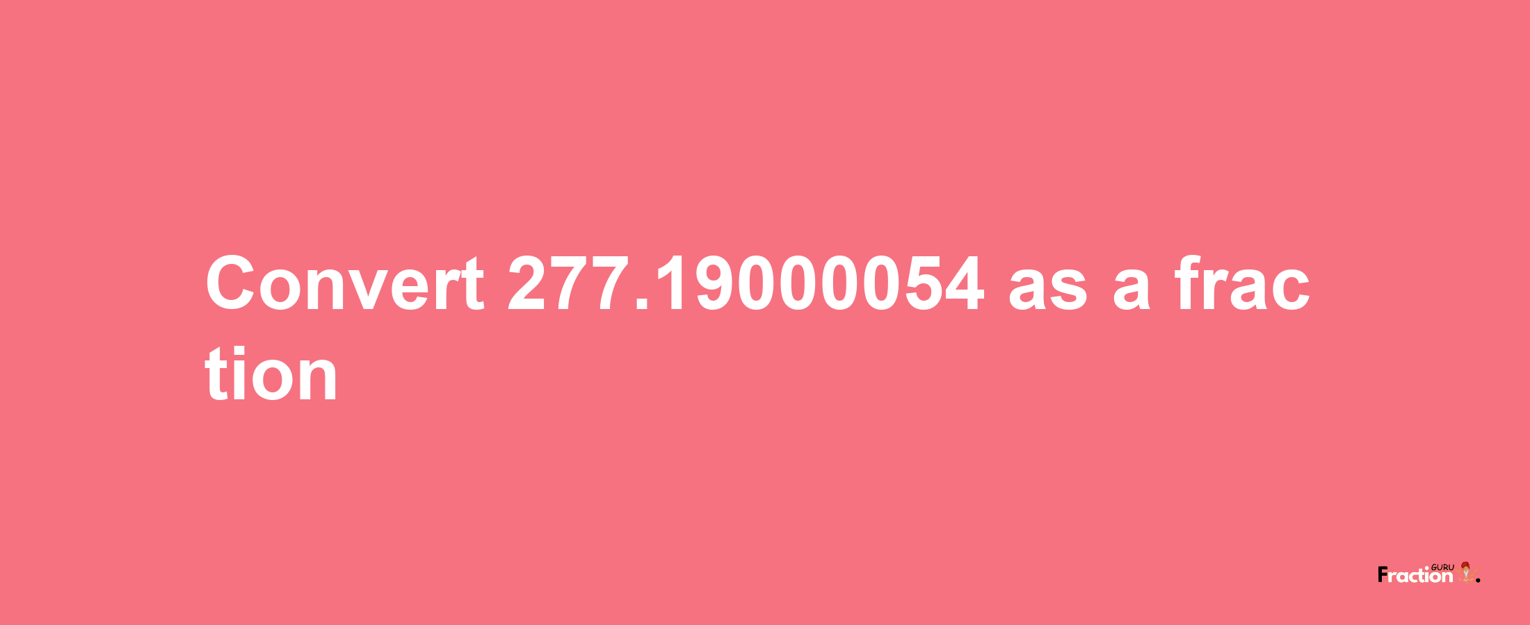 How to convert 277.19000054 as a fraction