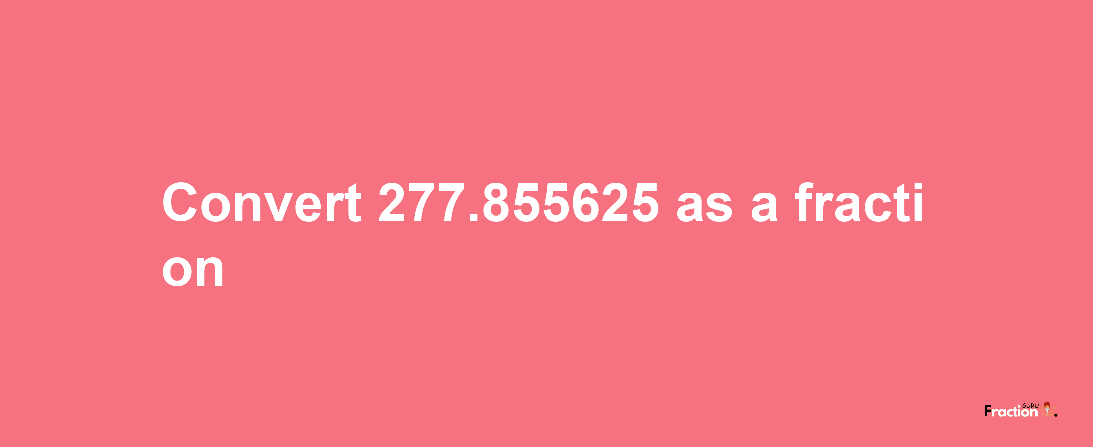 How to convert 277.855625 as a fraction