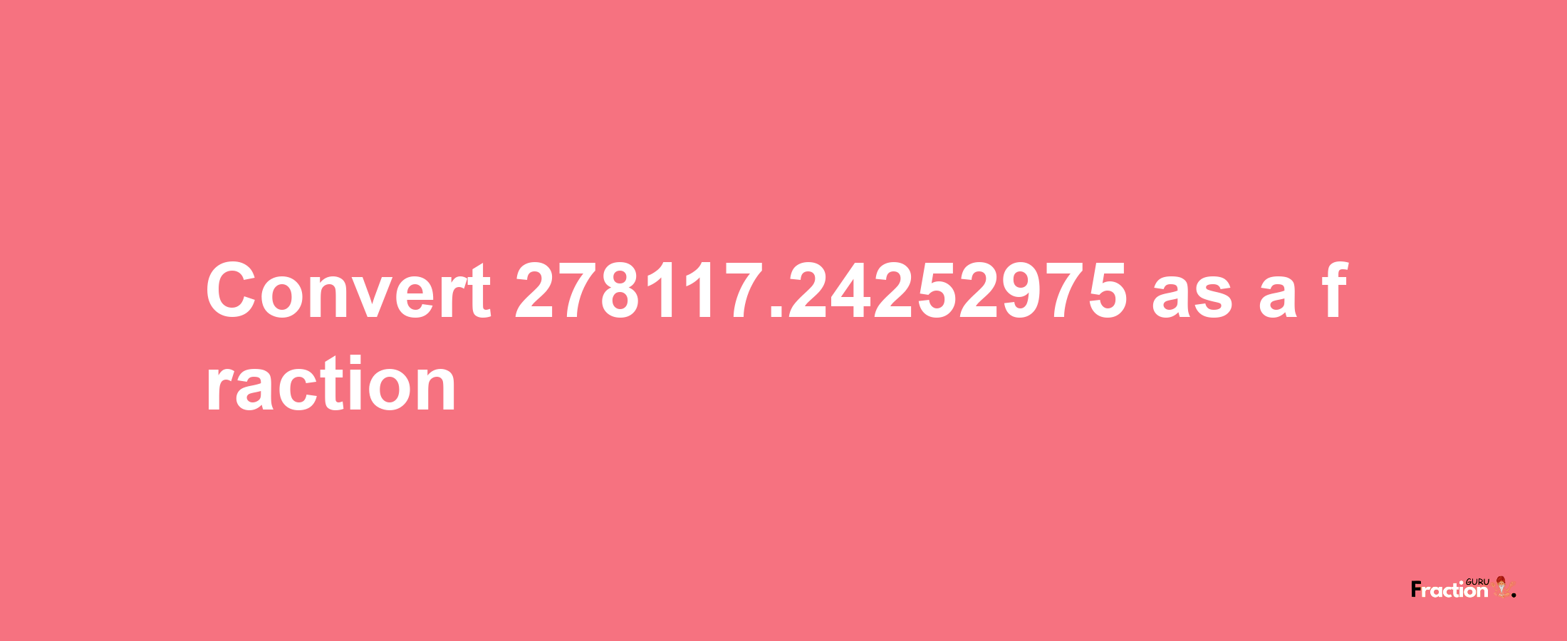 How to convert 278117.24252975 as a fraction