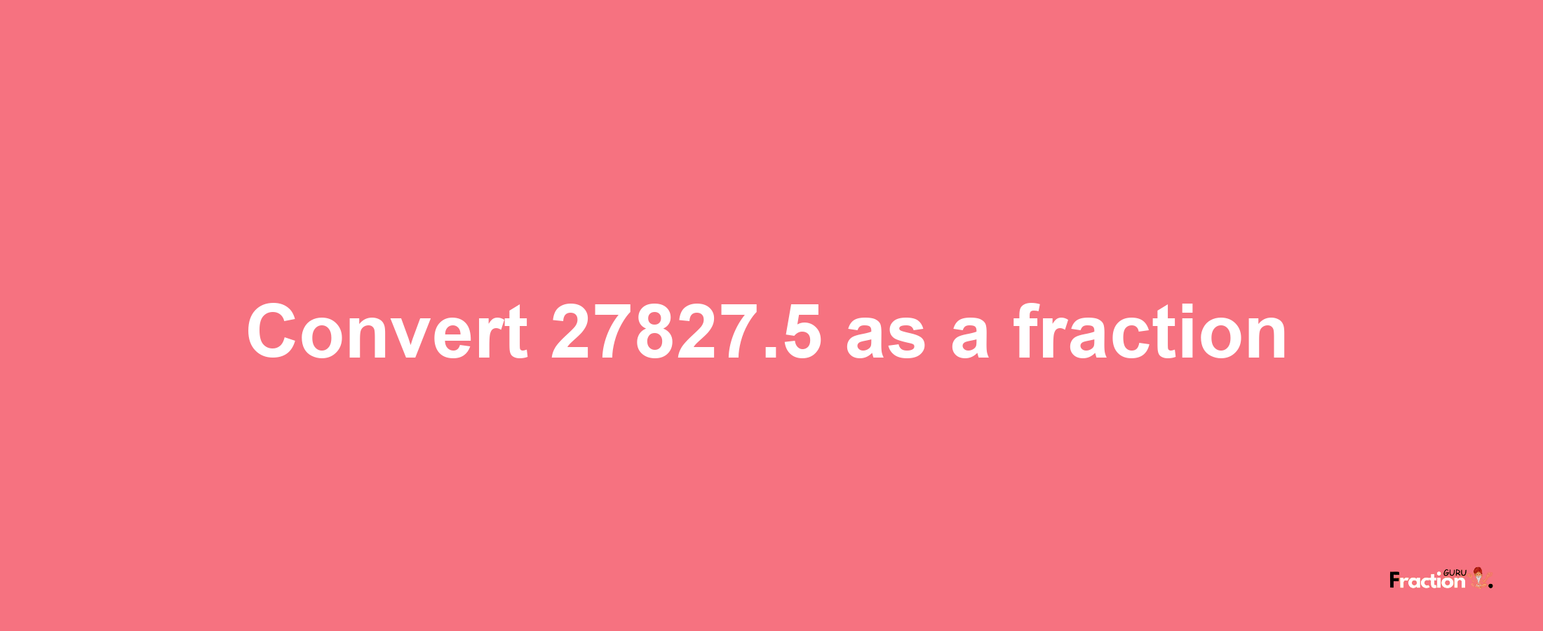 How to convert 27827.5 as a fraction