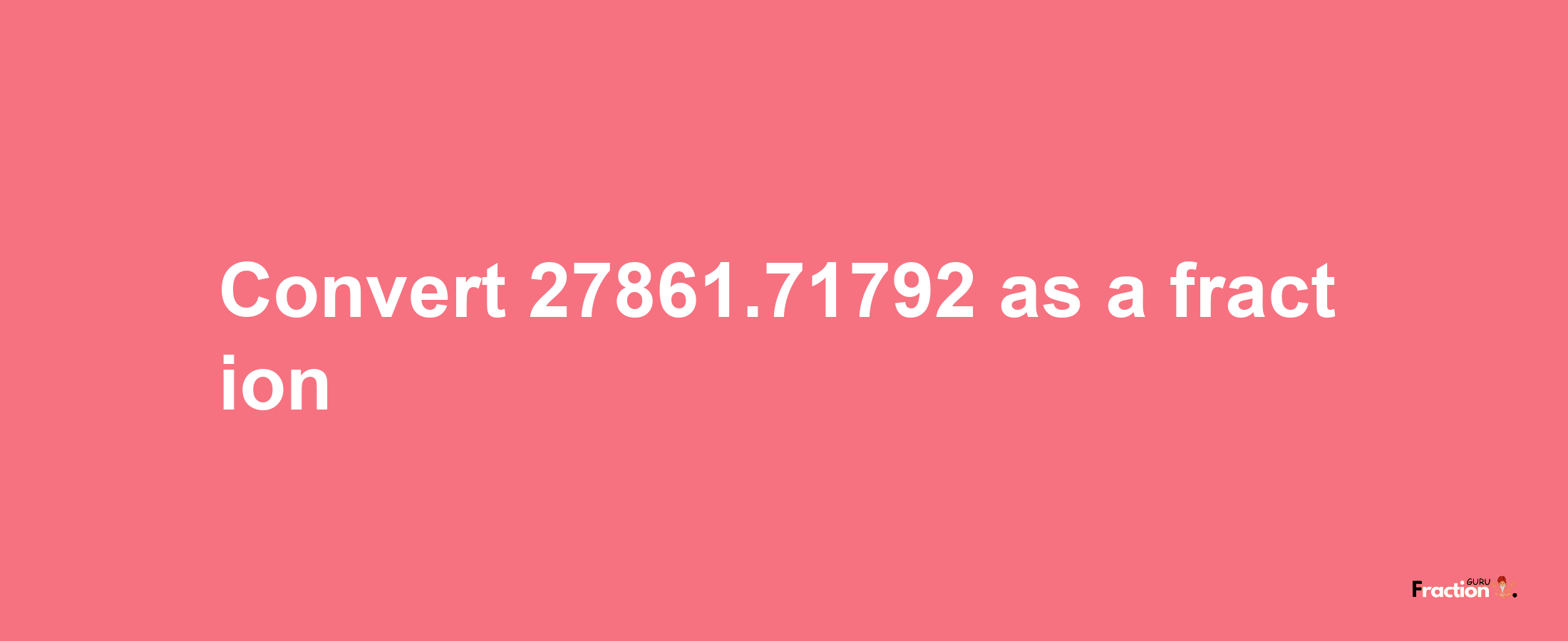 How to convert 27861.71792 as a fraction