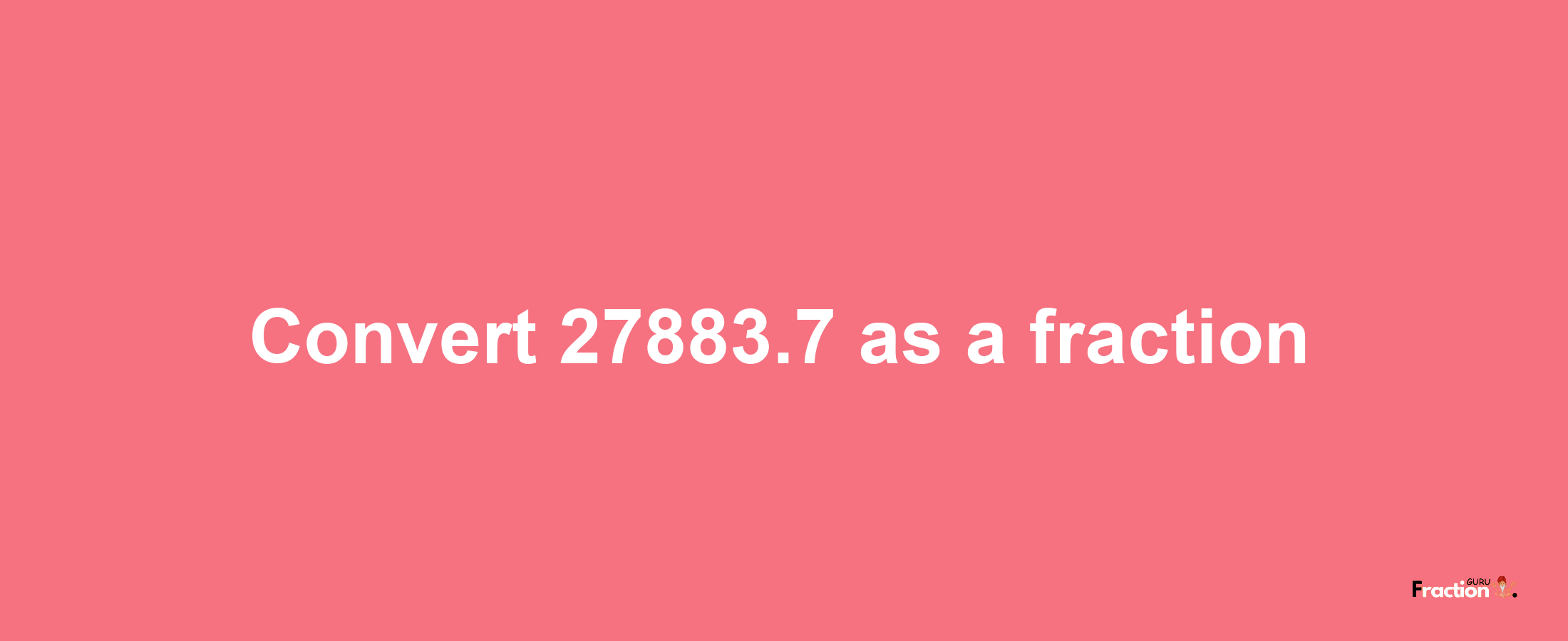 How to convert 27883.7 as a fraction