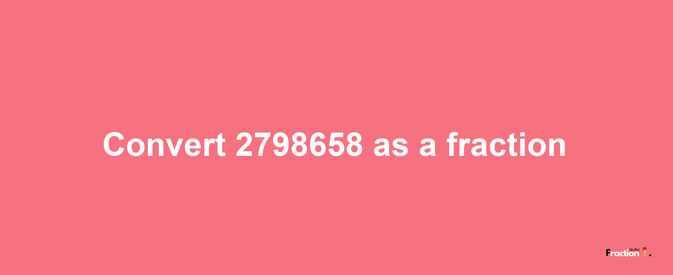 How to convert 2798658 as a fraction