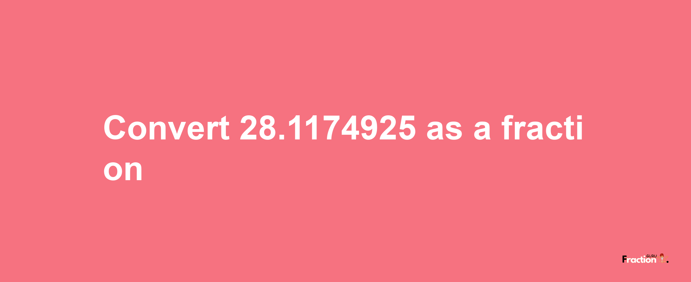 How to convert 28.1174925 as a fraction