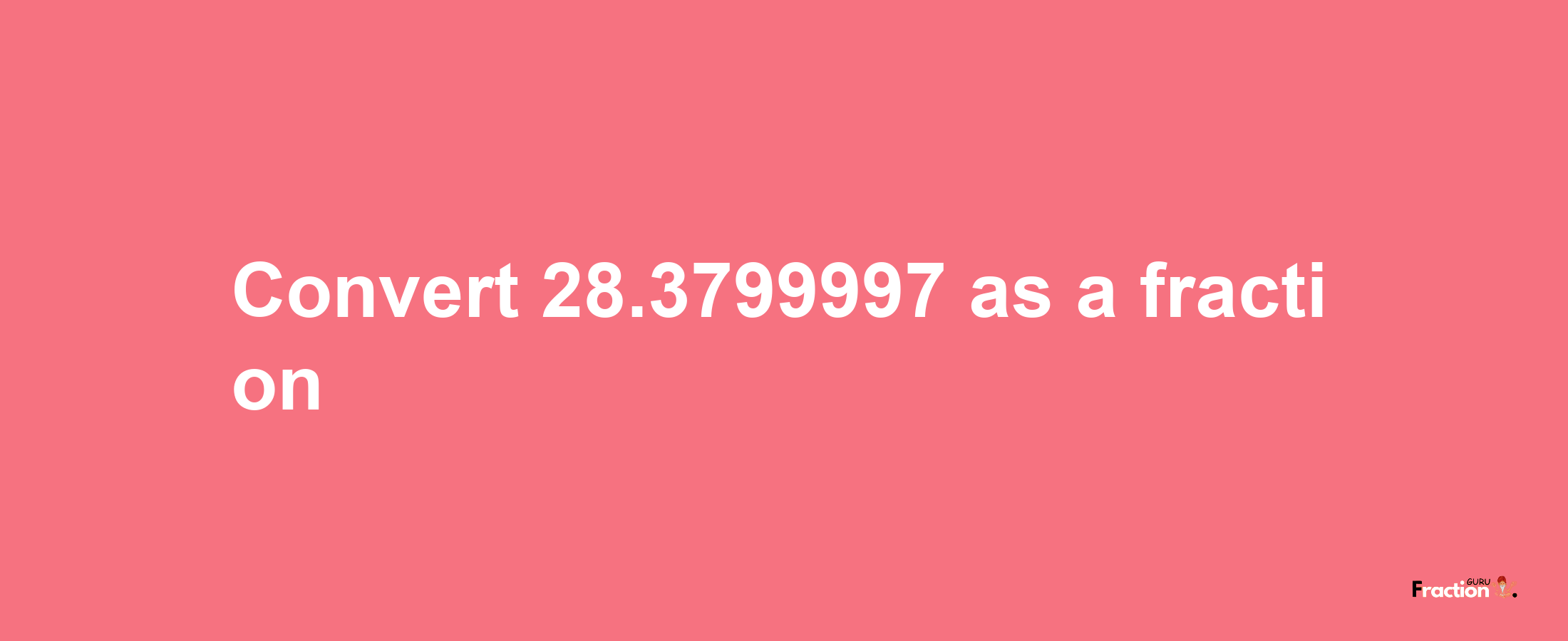 How to convert 28.3799997 as a fraction