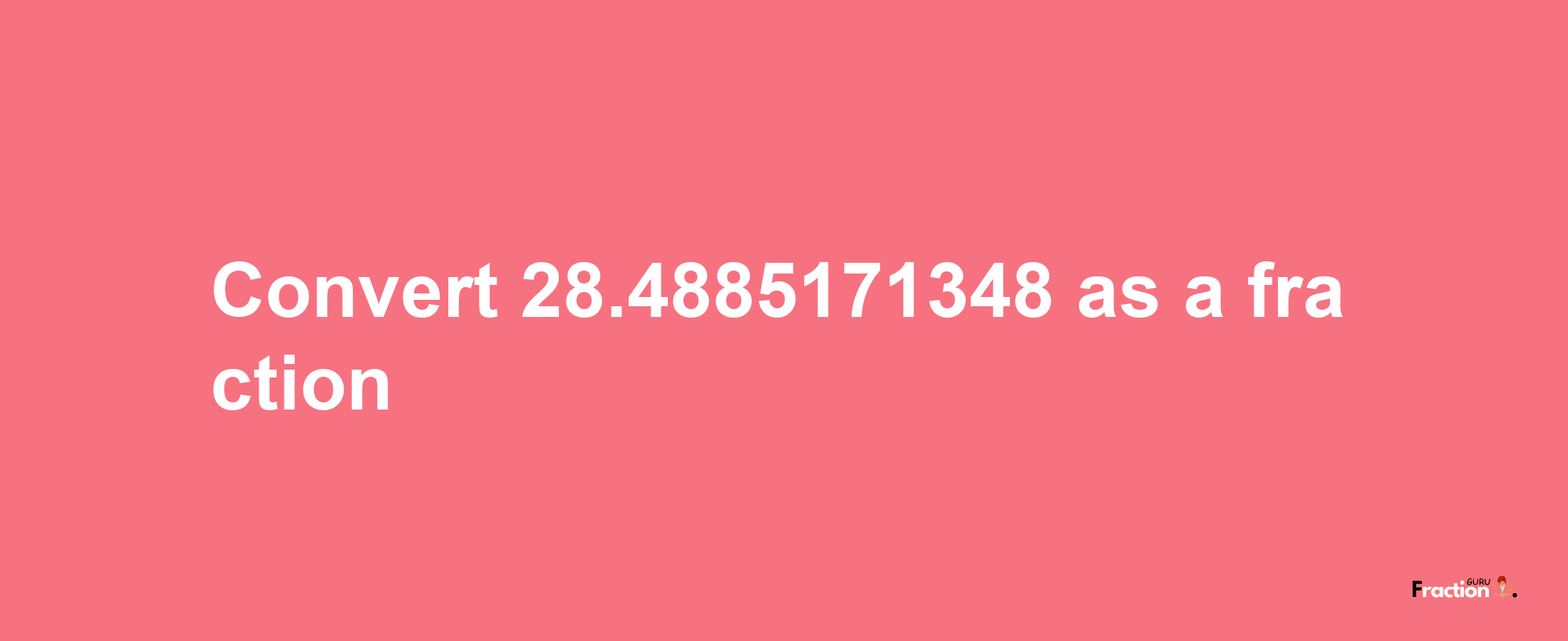 How to convert 28.4885171348 as a fraction