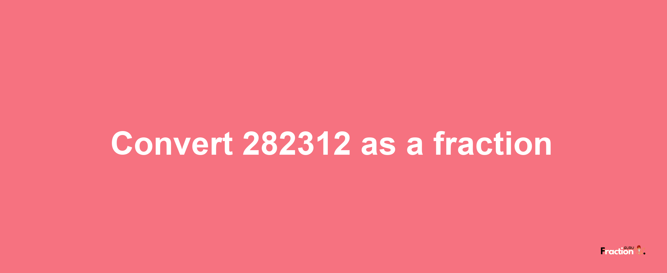 How to convert 282312 as a fraction