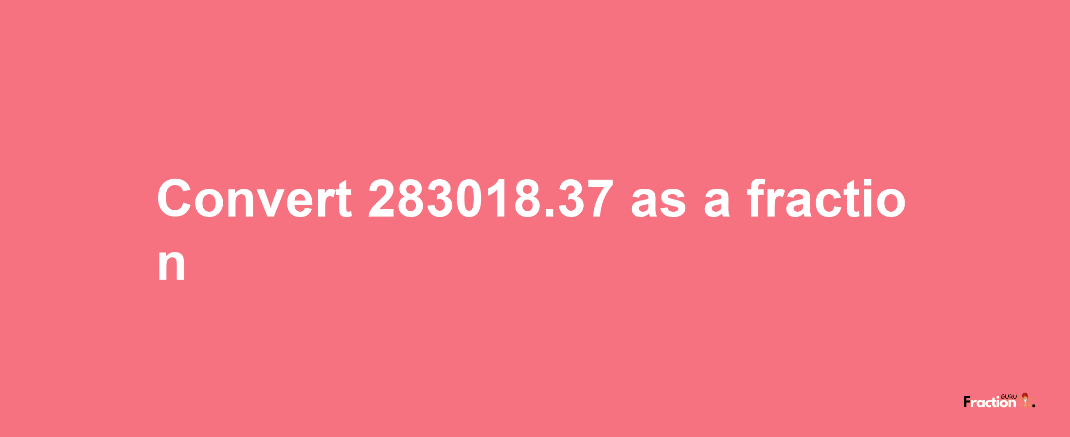 How to convert 283018.37 as a fraction