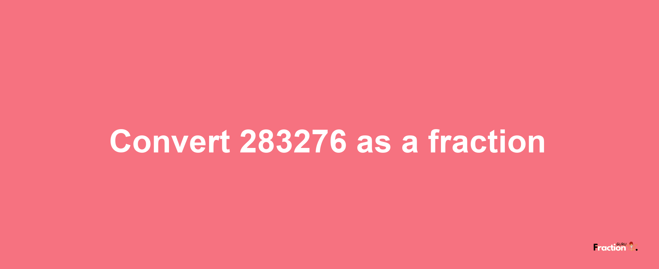 How to convert 283276 as a fraction