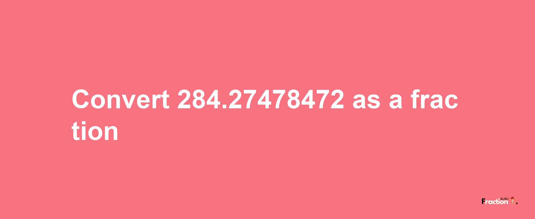 How to convert 284.27478472 as a fraction