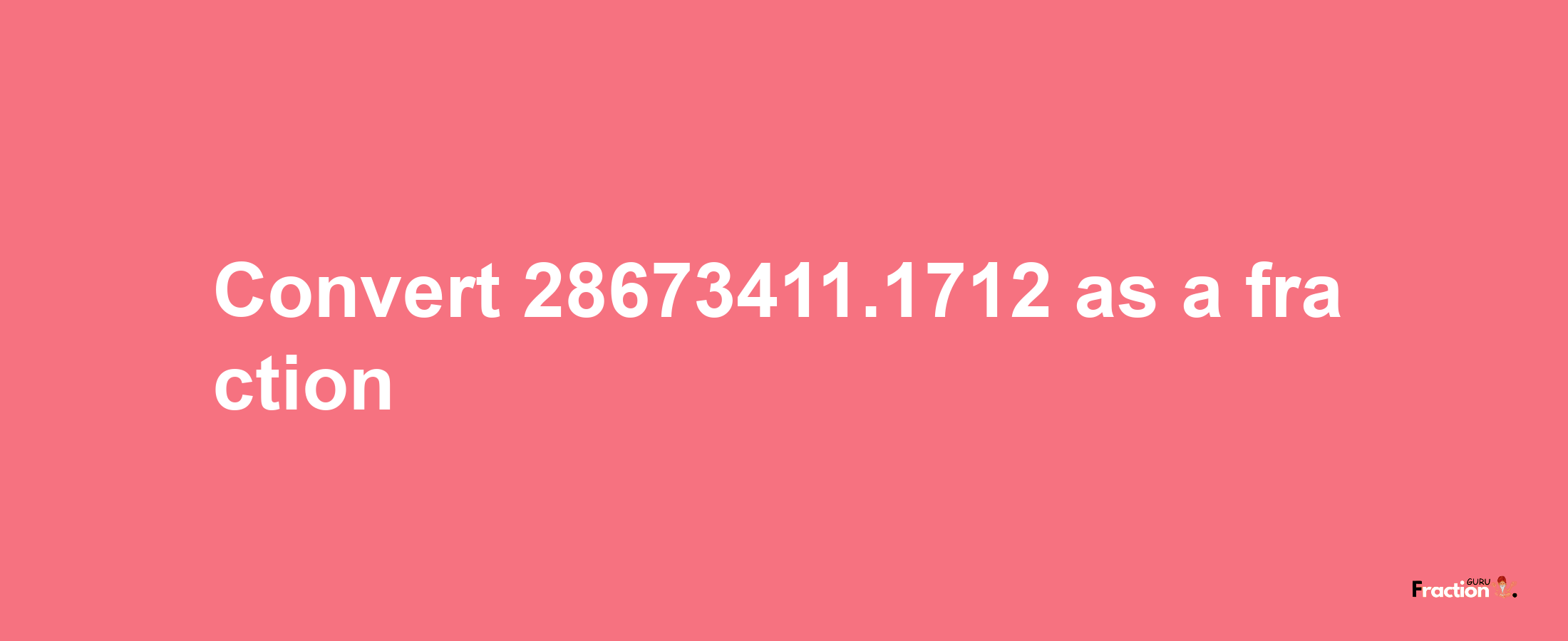 How to convert 28673411.1712 as a fraction