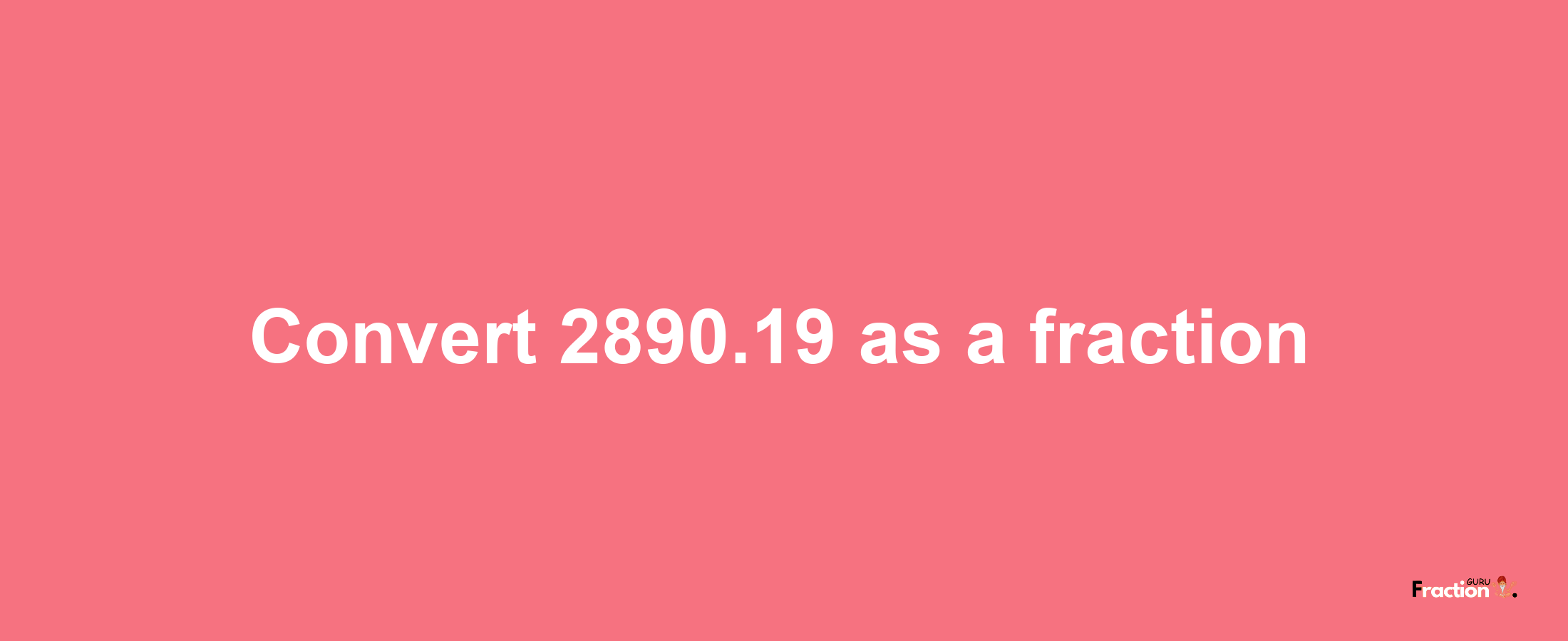 How to convert 2890.19 as a fraction