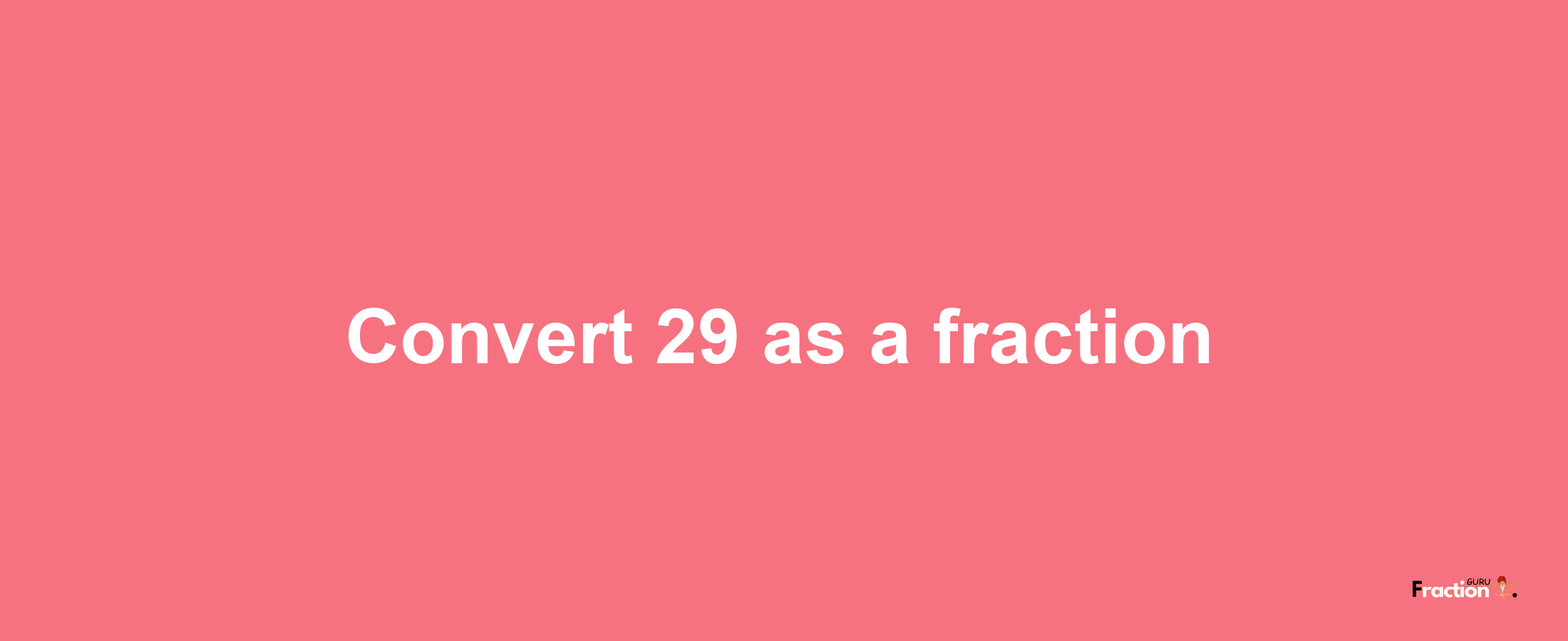 How to convert 29 as a fraction