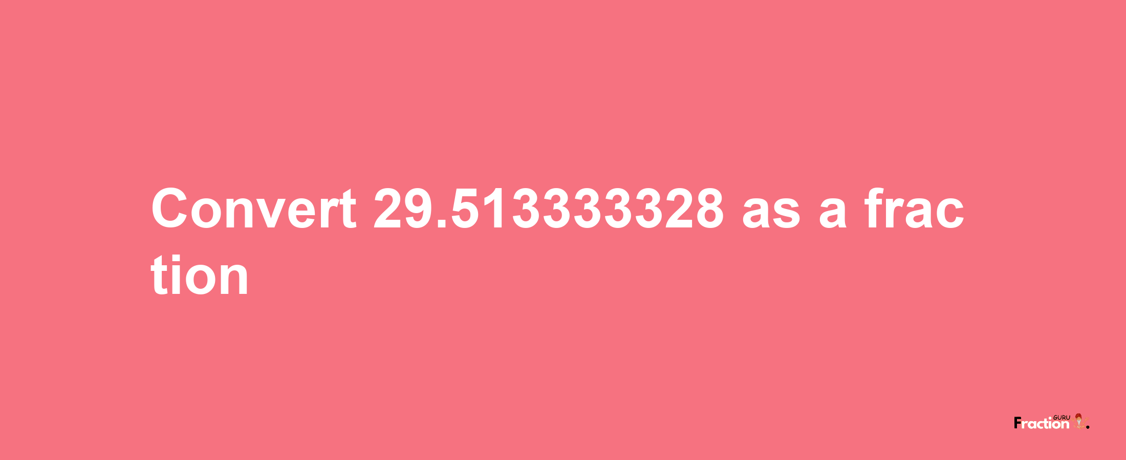 How to convert 29.513333328 as a fraction