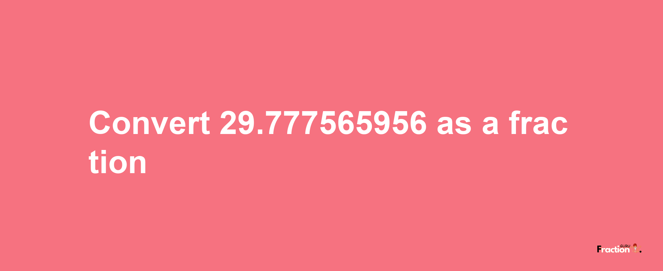 How to convert 29.777565956 as a fraction