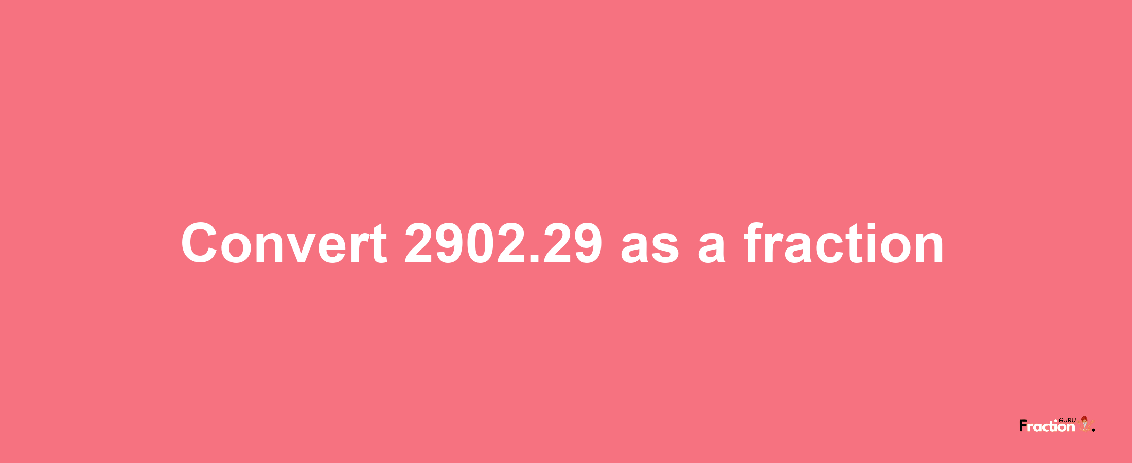 How to convert 2902.29 as a fraction