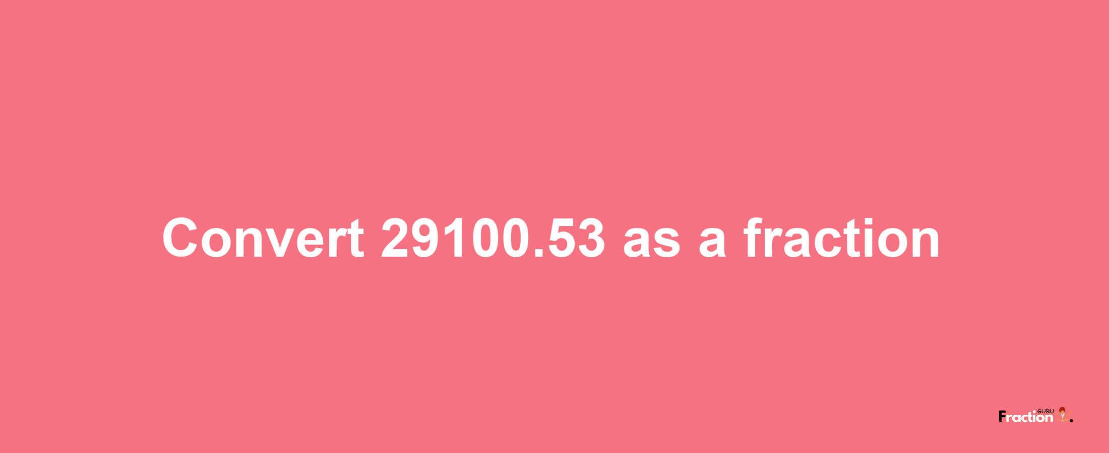 How to convert 29100.53 as a fraction