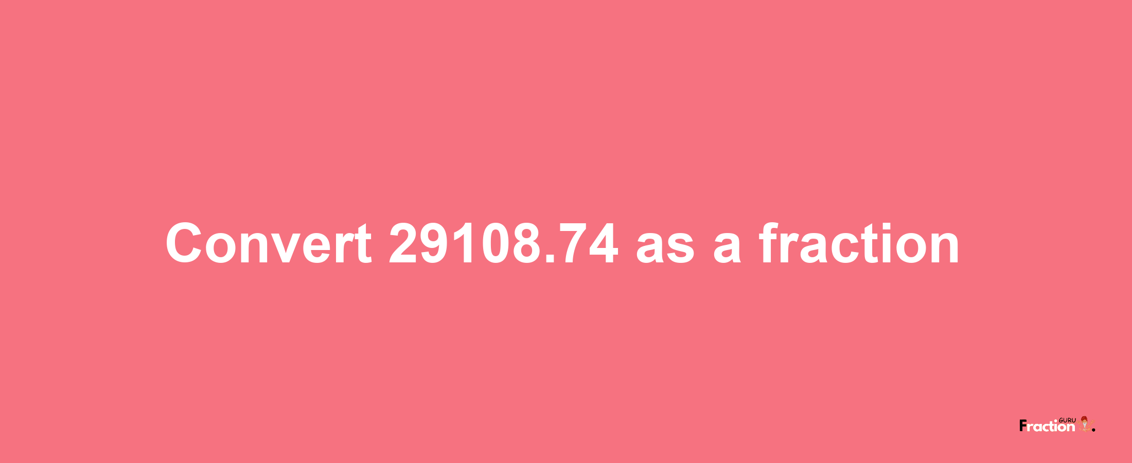 How to convert 29108.74 as a fraction