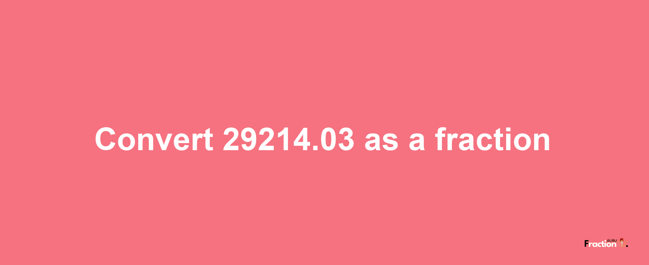 How to convert 29214.03 as a fraction