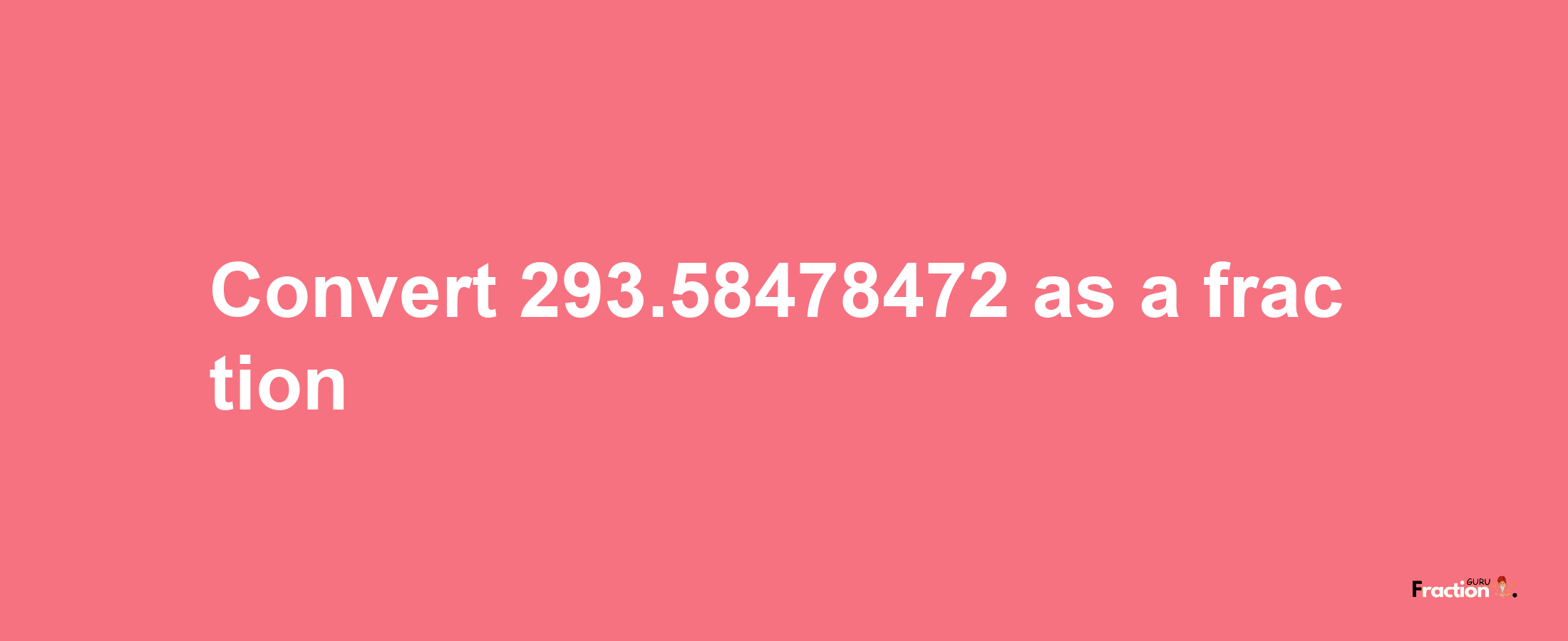 How to convert 293.58478472 as a fraction