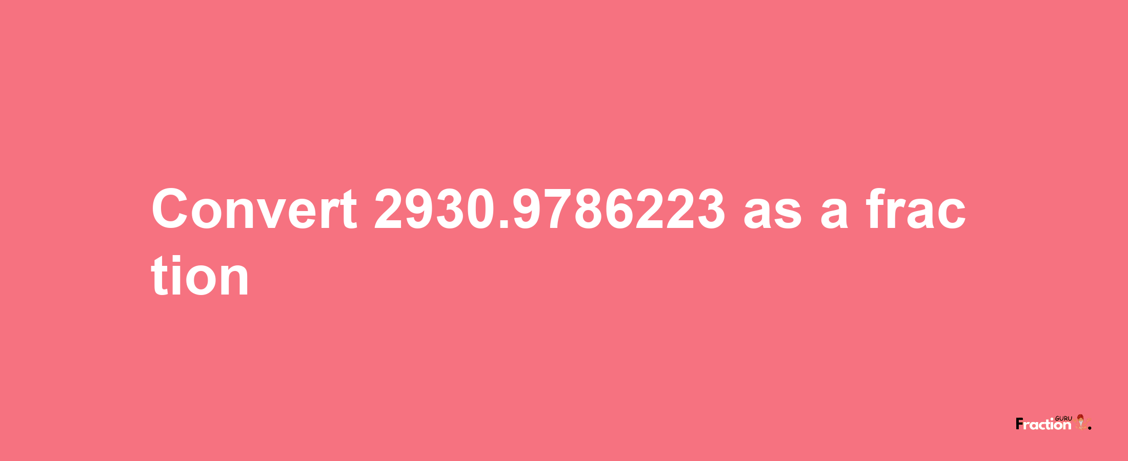 How to convert 2930.9786223 as a fraction