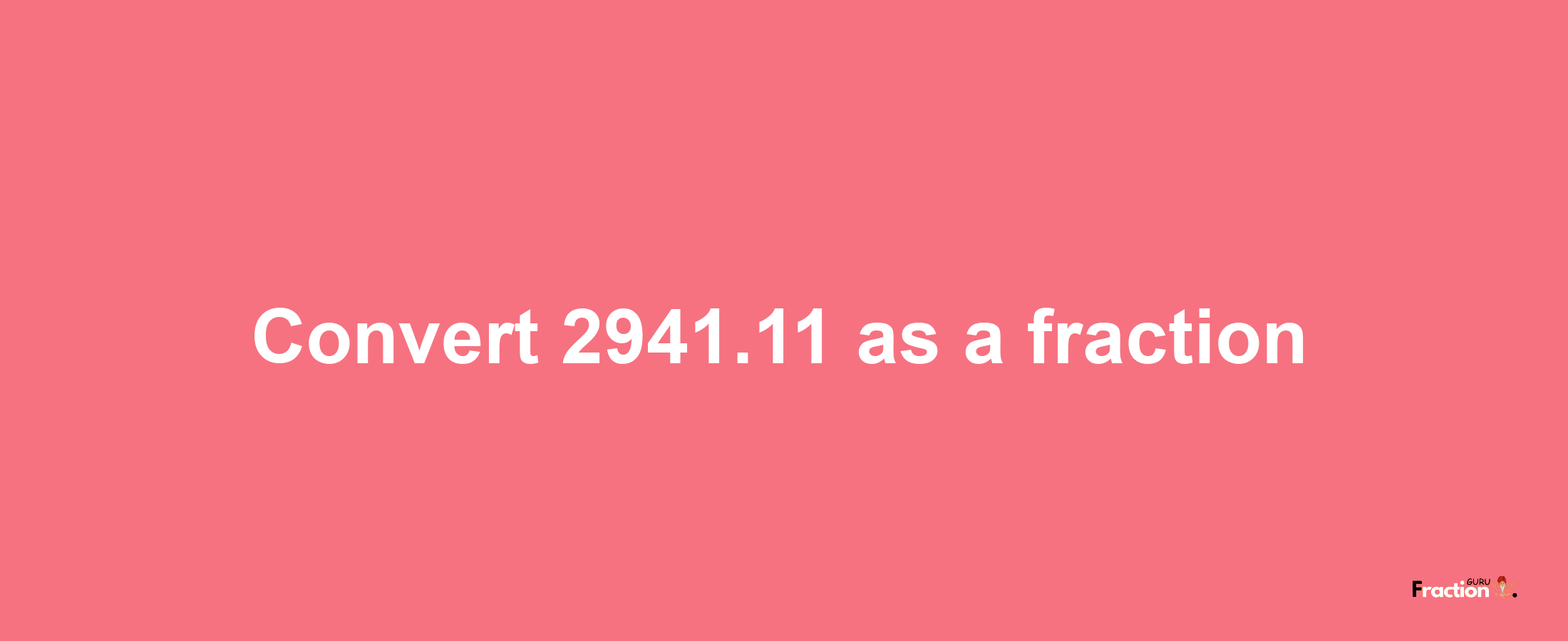 How to convert 2941.11 as a fraction