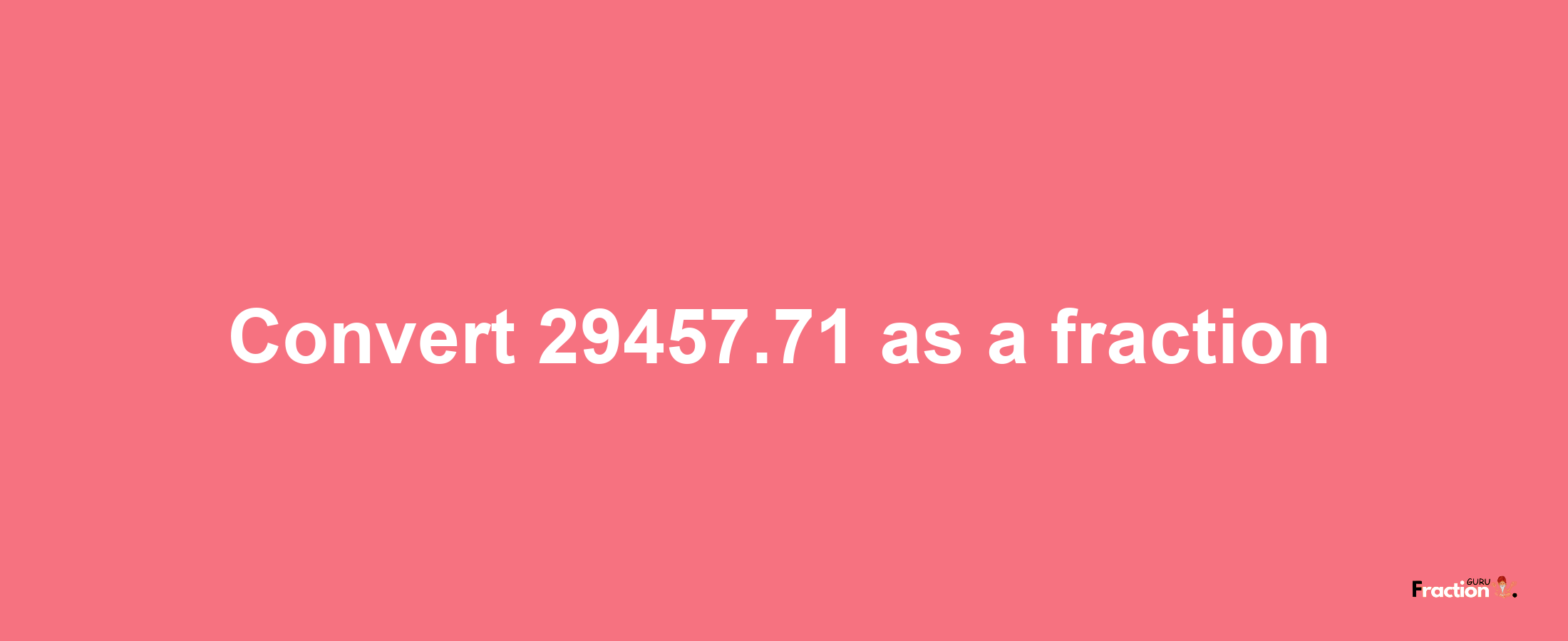 How to convert 29457.71 as a fraction