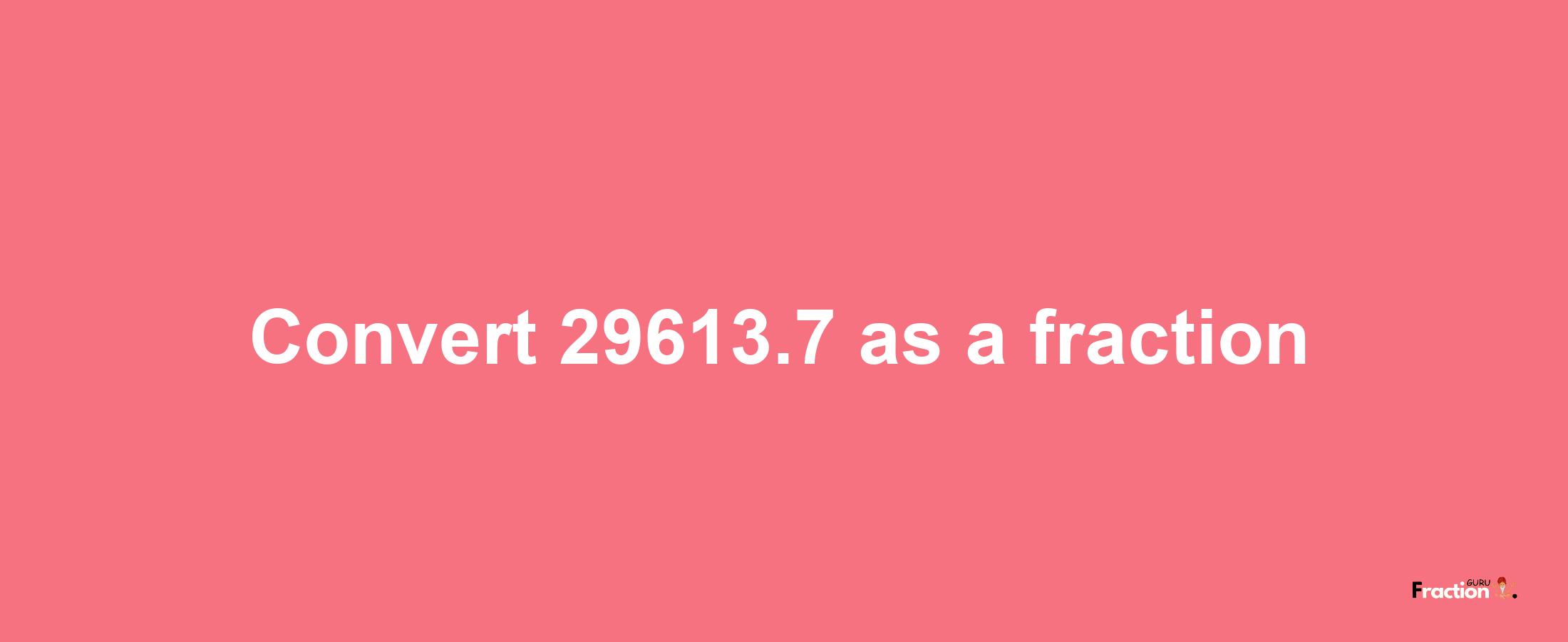 How to convert 29613.7 as a fraction