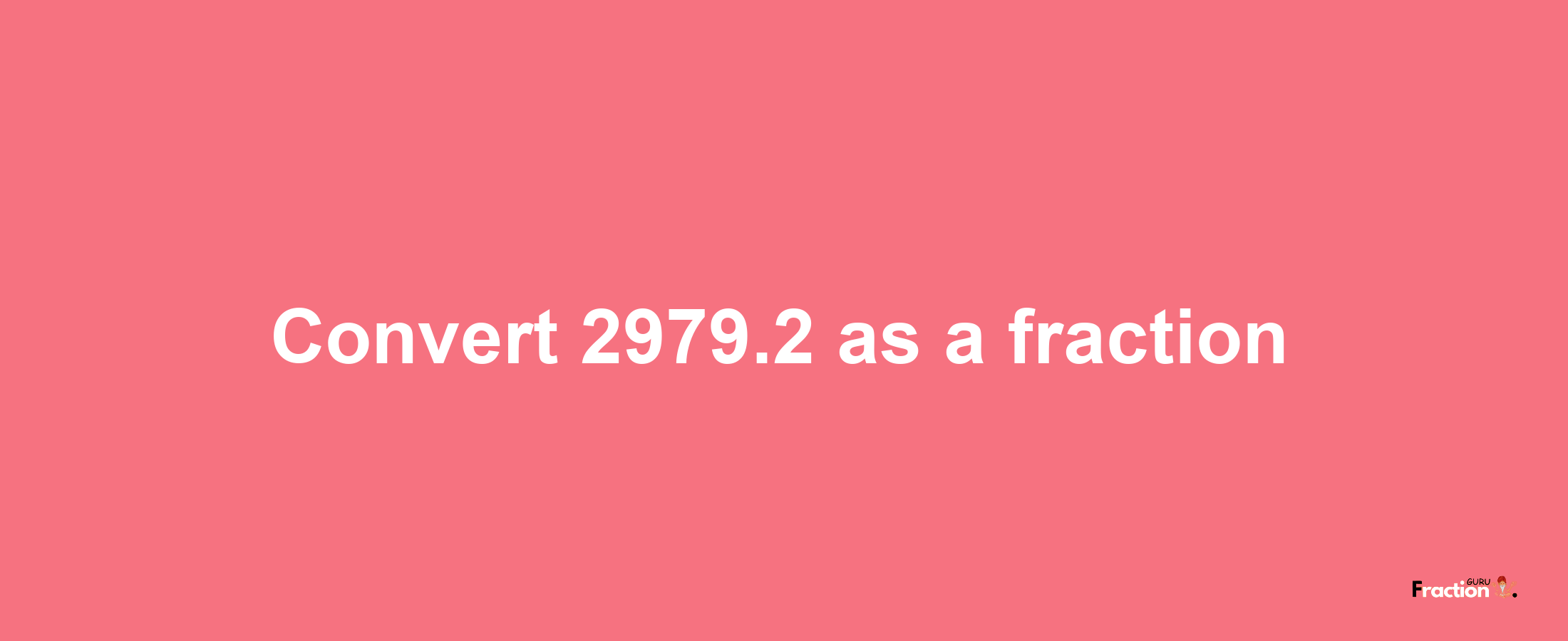 How to convert 2979.2 as a fraction