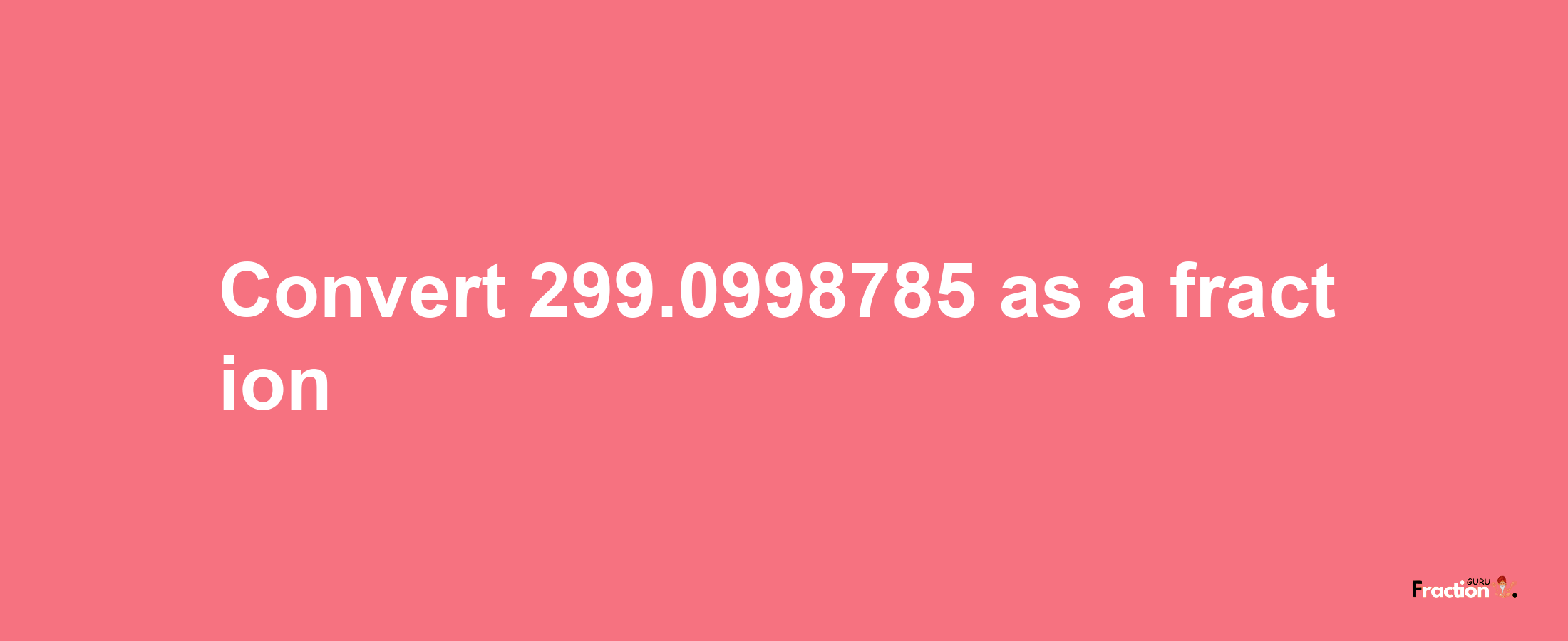 How to convert 299.0998785 as a fraction