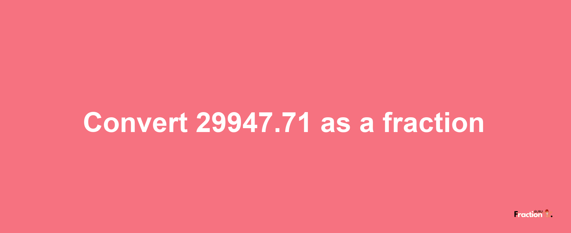 How to convert 29947.71 as a fraction