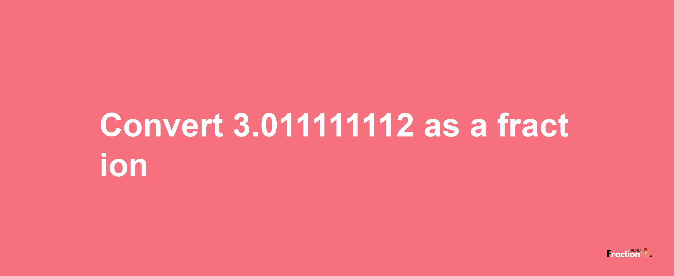 How to convert 3.011111112 as a fraction