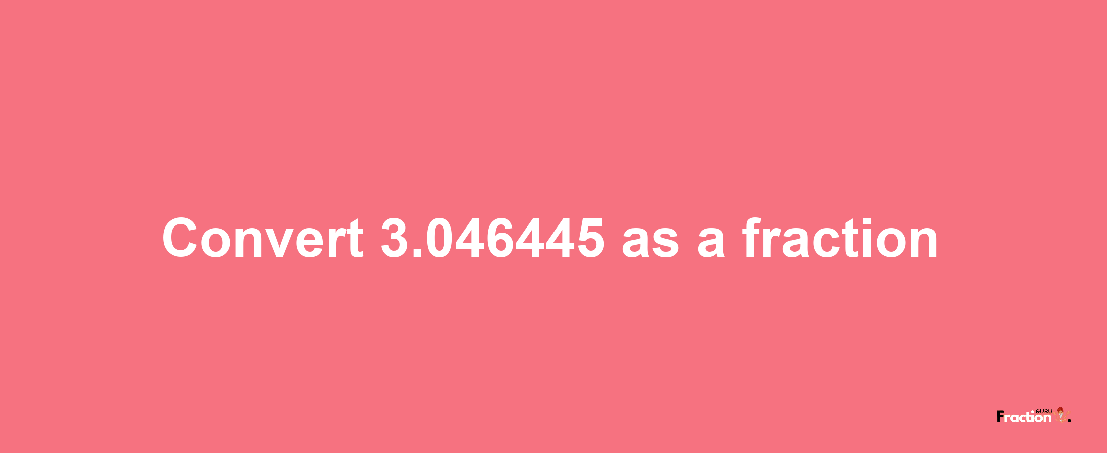 How to convert 3.046445 as a fraction