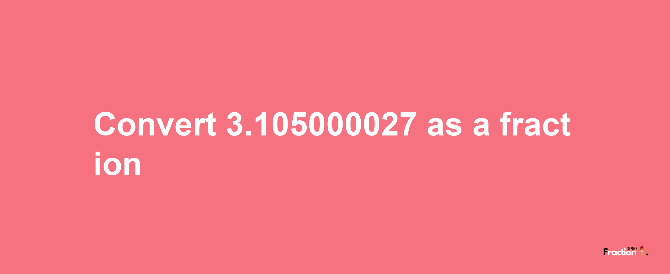 How to convert 3.105000027 as a fraction