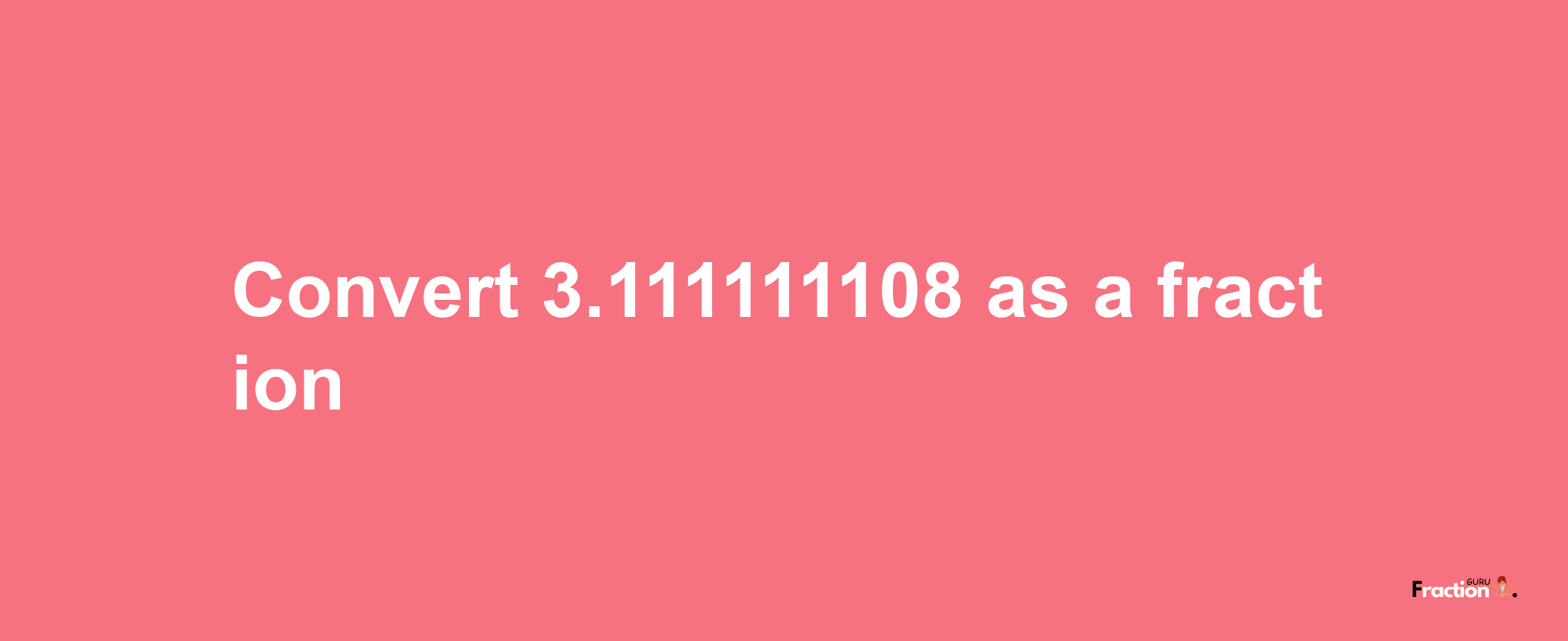 How to convert 3.111111108 as a fraction