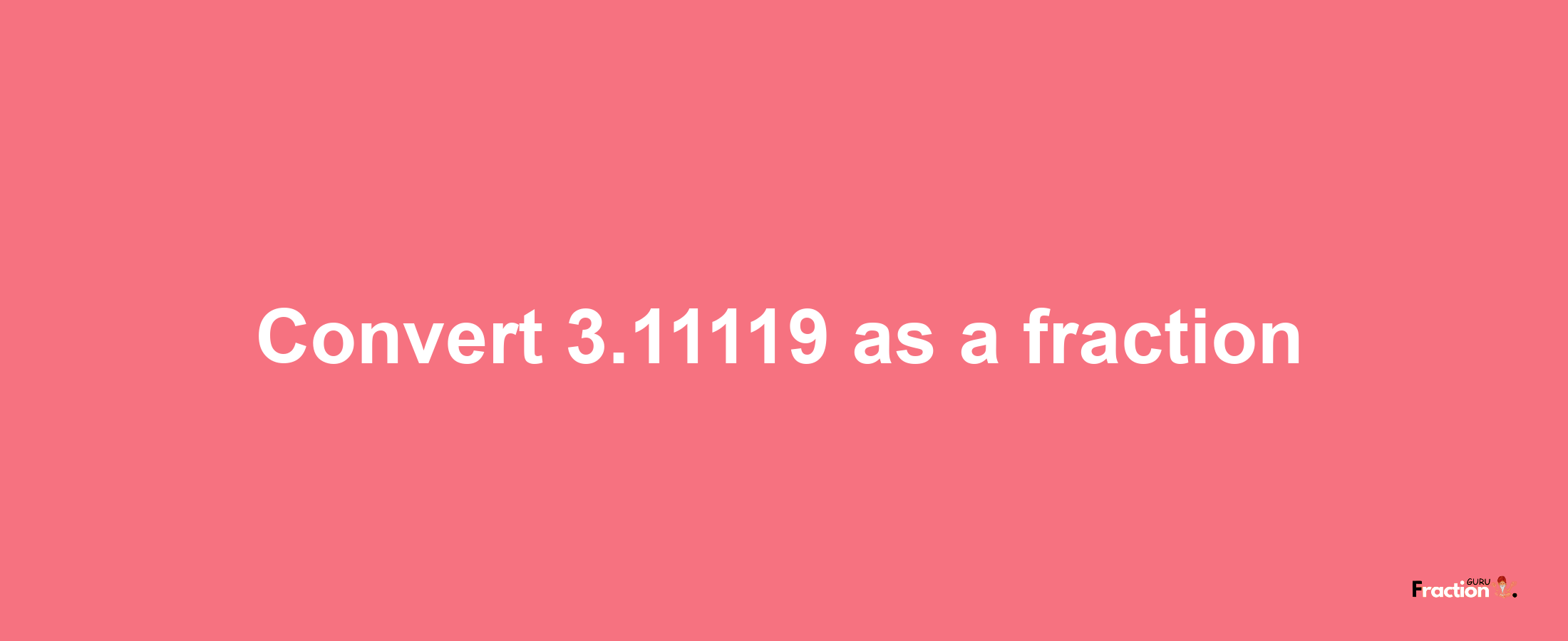 How to convert 3.11119 as a fraction