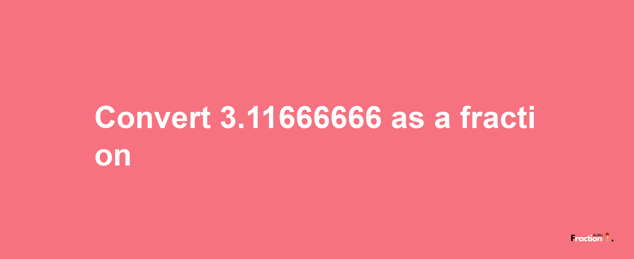 How to convert 3.11666666 as a fraction