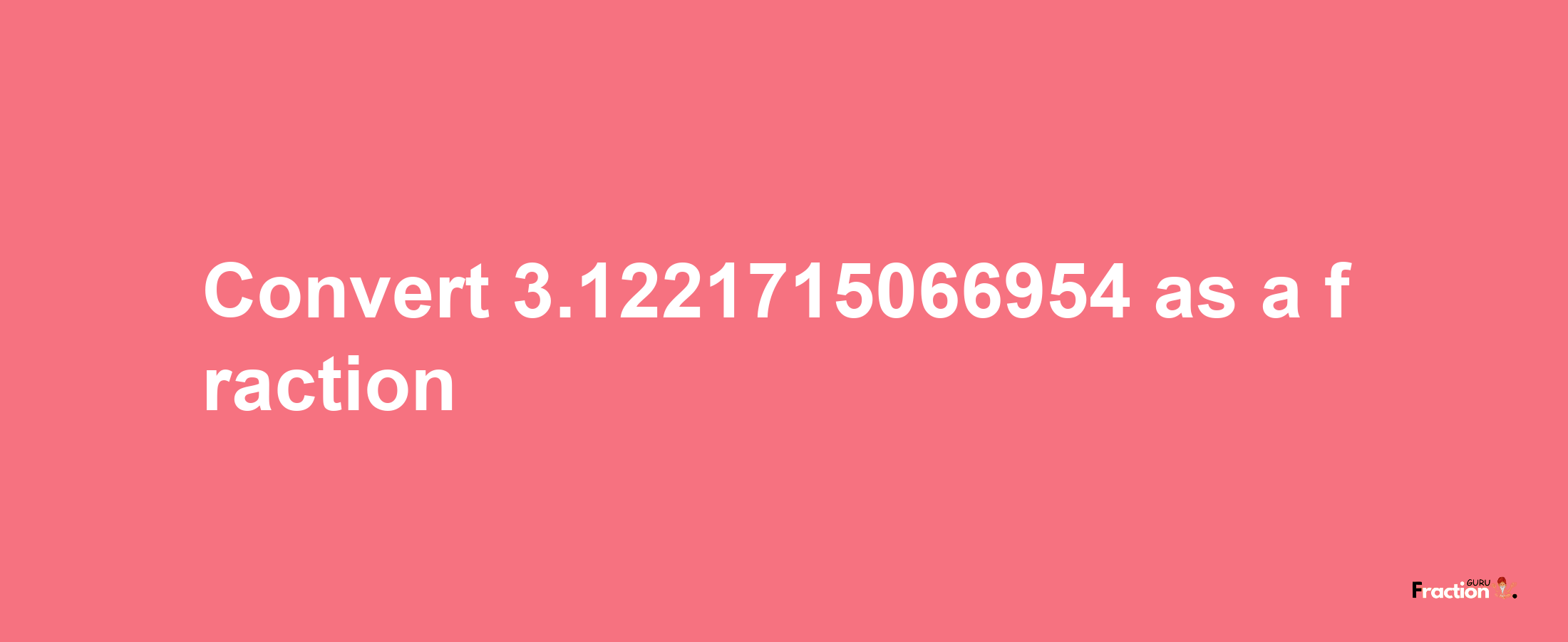 How to convert 3.1221715066954 as a fraction