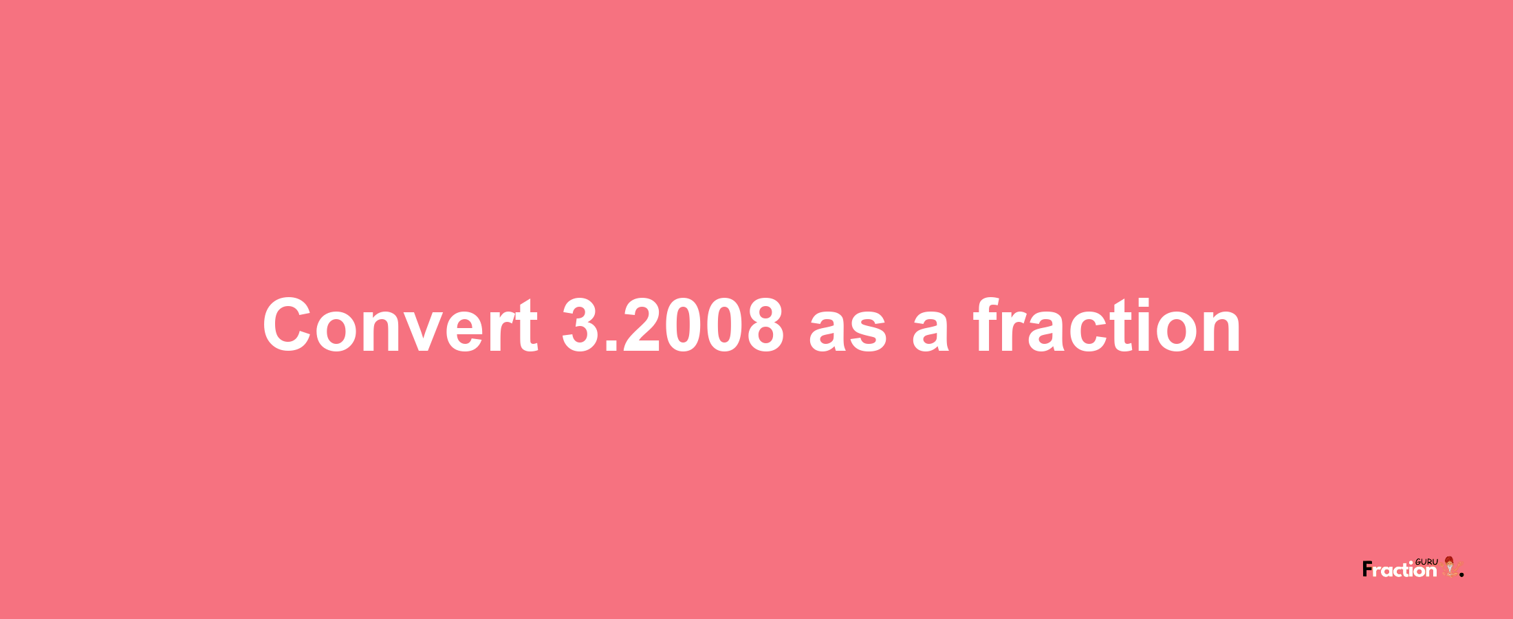 How to convert 3.2008 as a fraction