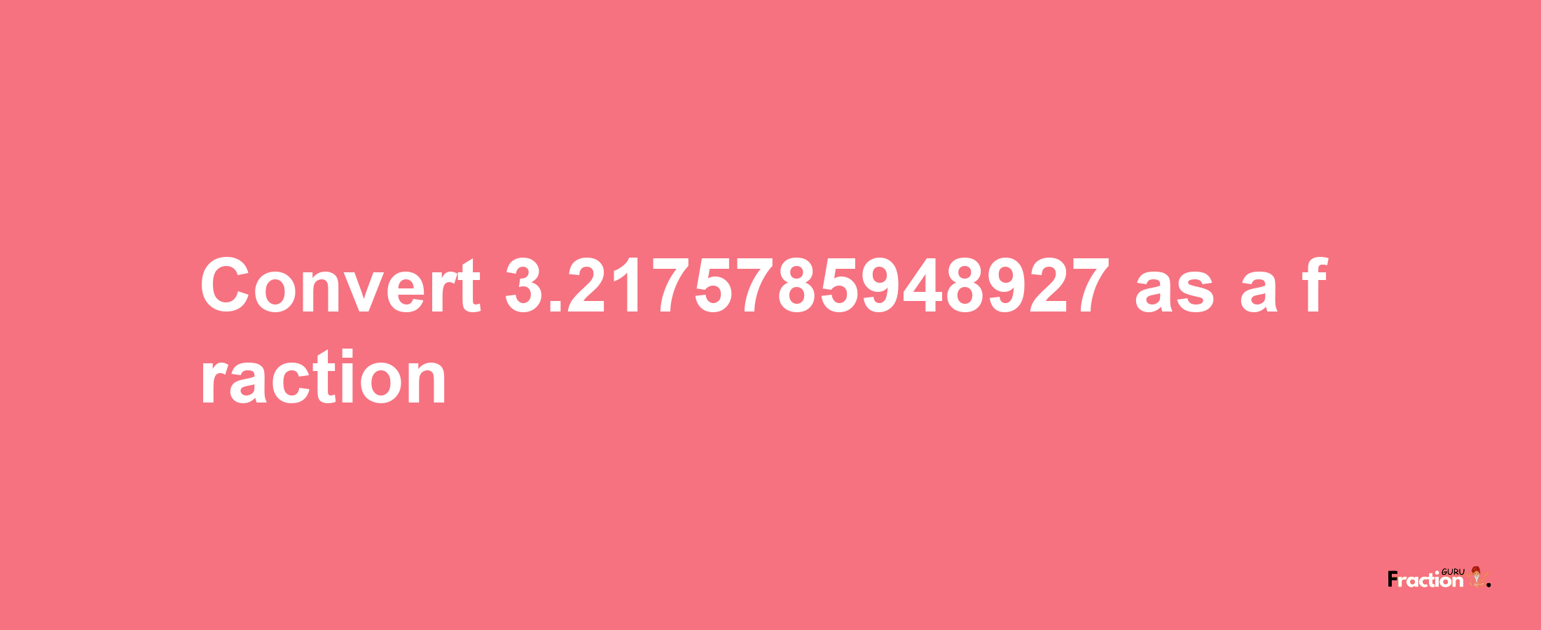 How to convert 3.2175785948927 as a fraction