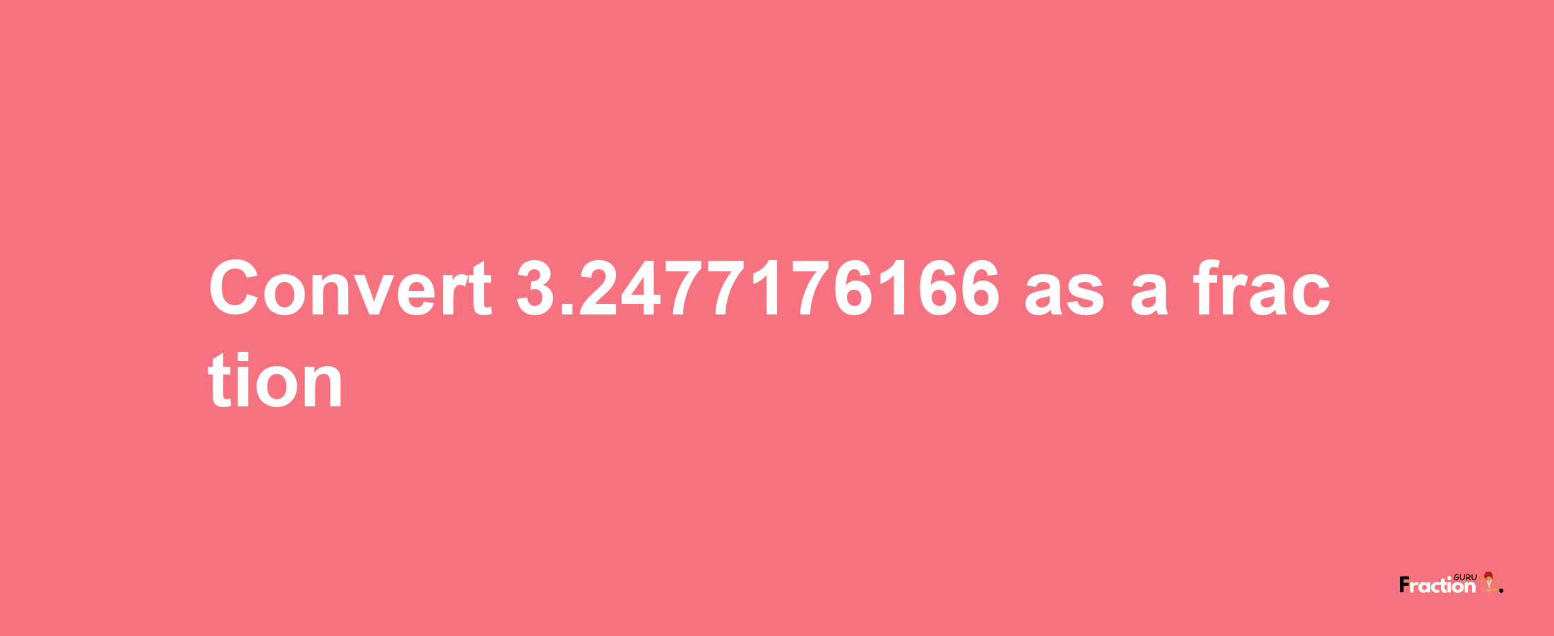 How to convert 3.2477176166 as a fraction